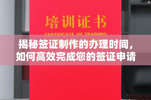 北碚揭秘签证制作的办理时间，如何高效完成您的签证申请